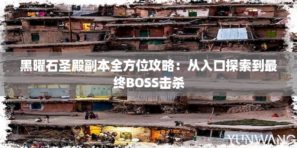 黑曜石圣殿副本全方位攻略：从入口探索到最终BOSS击杀