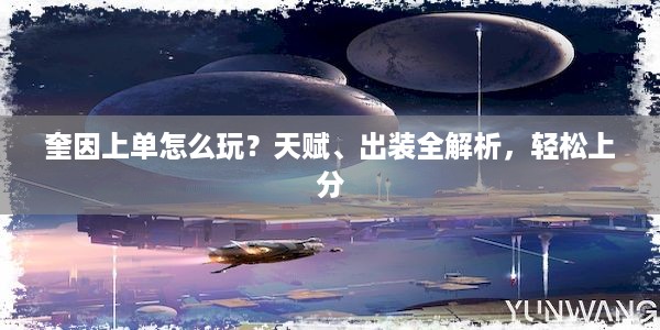 奎因上单怎么玩？天赋、出装全解析，轻松上分