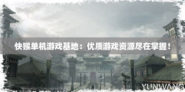 快猴单机游戏基地：优质游戏资源尽在掌握！