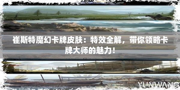 崔斯特魔幻卡牌皮肤：特效全解，带你领略卡牌大师的魅力！