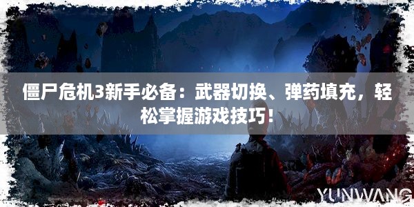 僵尸危机3新手必备：武器切换、弹药填充，轻松掌握游戏技巧！