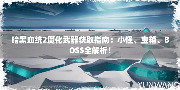 暗黑血统2魔化武器获取指南：小怪、宝箱、BOSS全解析！