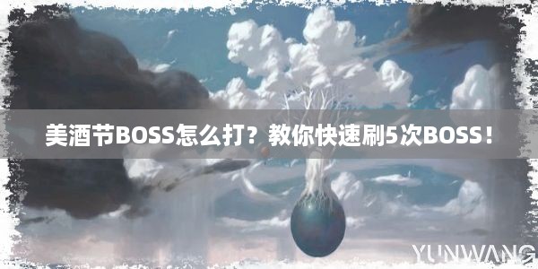 美酒节BOSS怎么打？教你快速刷5次BOSS！