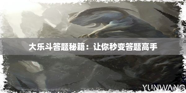 大乐斗答题秘籍：让你秒变答题高手