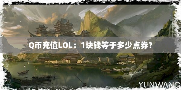 Q币充值LOL：1块钱等于多少点券？