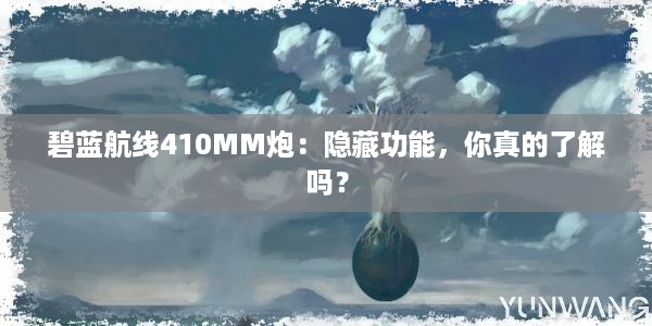 碧蓝航线410MM炮：隐藏功能，你真的了解吗？