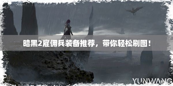 暗黑2雇佣兵装备推荐，带你轻松刷图！