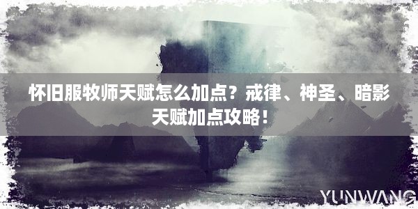 怀旧服牧师天赋怎么加点？戒律、神圣、暗影天赋加点攻略！