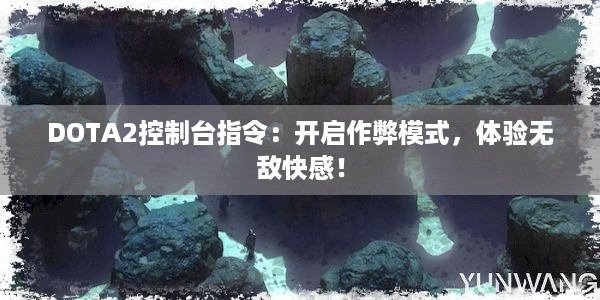 DOTA2控制台指令：开启作弊模式，体验无敌快感！