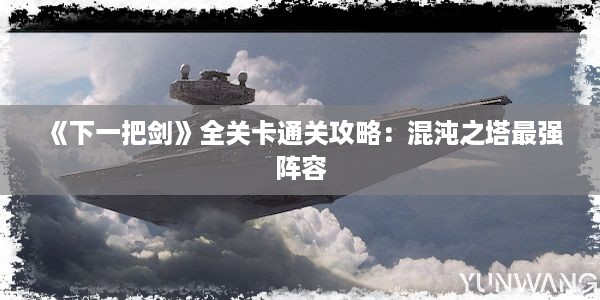 《下一把剑》全关卡通关攻略：混沌之塔最强阵容