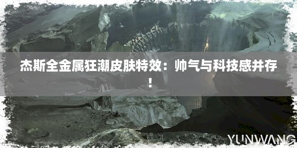 杰斯全金属狂潮皮肤特效：帅气与科技感并存！