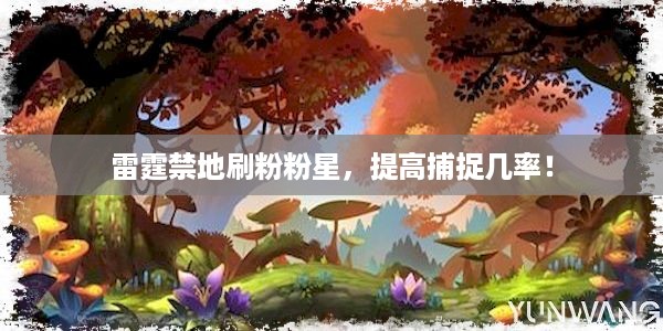 雷霆禁地刷粉粉星，提高捕捉几率！