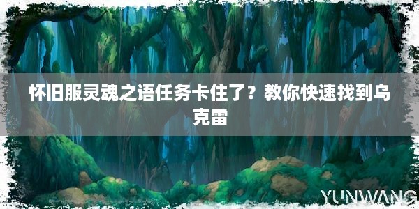 怀旧服灵魂之语任务卡住了？教你快速找到乌克雷