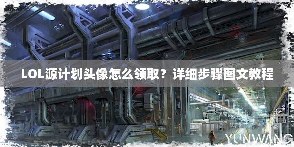 LOL源计划头像怎么领取？详细步骤图文教程