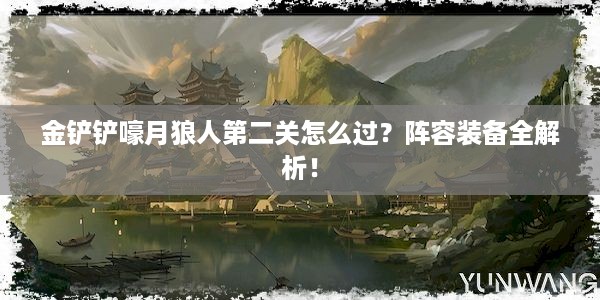 金铲铲嚎月狼人第二关怎么过？阵容装备全解析！