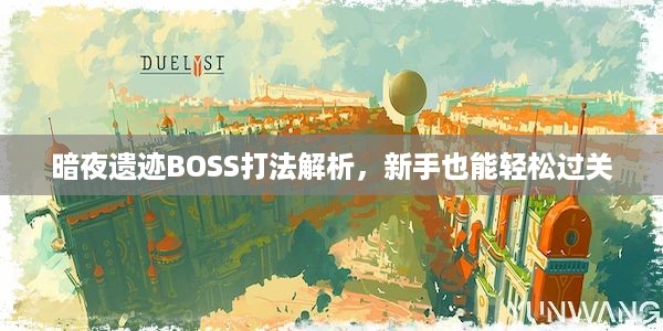 暗夜遗迹BOSS打法解析，新手也能轻松过关