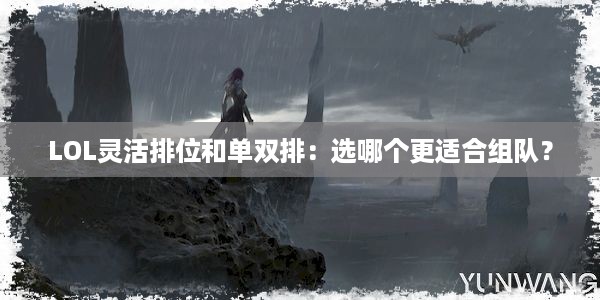 LOL灵活排位和单双排：选哪个更适合组队？