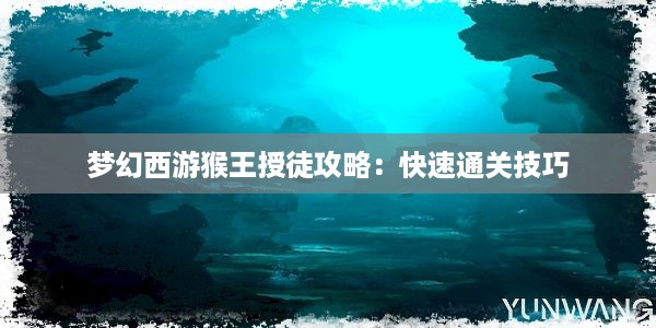 梦幻西游猴王授徒攻略：快速通关技巧