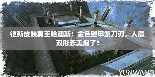 铠新皮肤冥王哈迪斯！金色铠甲紫刀刃，人魔双形态美爆了！