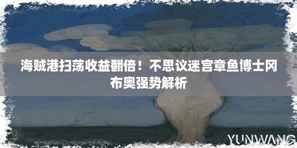 海贼港扫荡收益翻倍！不思议迷宫章鱼博士冈布奥强势解析