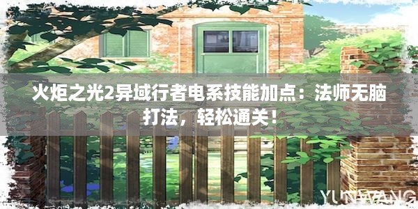 火炬之光2异域行者电系技能加点：法师无脑打法，轻松通关！