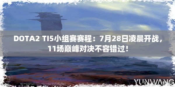 DOTA2 TI5小组赛赛程：7月28日凌晨开战，11场巅峰对决不容错过！