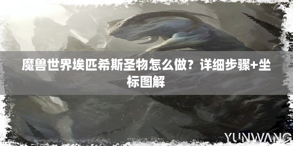 魔兽世界埃匹希斯圣物怎么做？详细步骤+坐标图解