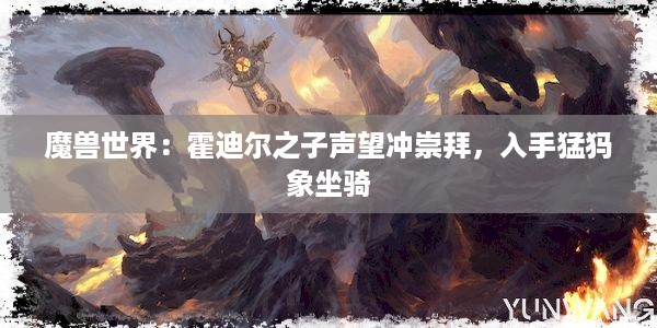 魔兽世界：霍迪尔之子声望冲崇拜，入手猛犸象坐骑