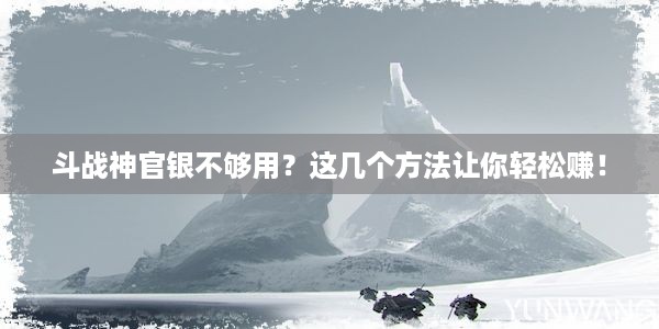 斗战神官银不够用？这几个方法让你轻松赚！