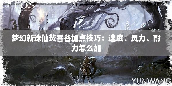 梦幻新诛仙焚香谷加点技巧：速度、灵力、耐力怎么加