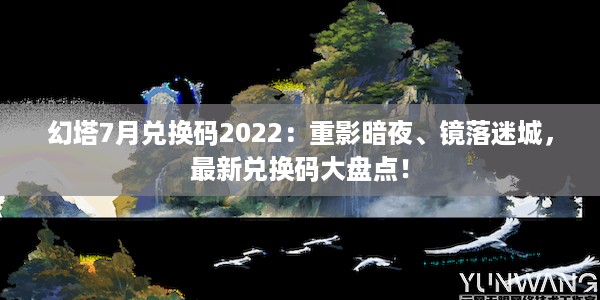 幻塔7月兑换码2022：重影暗夜、镜落迷城，最新兑换码大盘点！