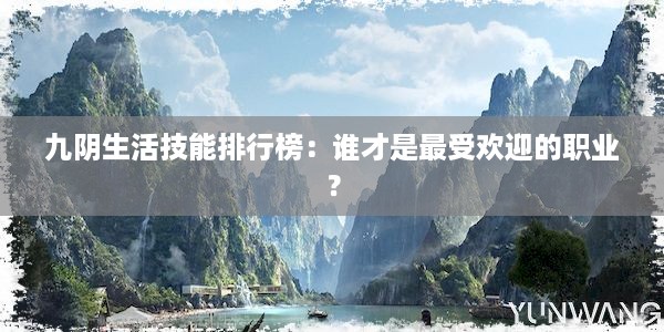 九阴生活技能排行榜：谁才是最受欢迎的职业？