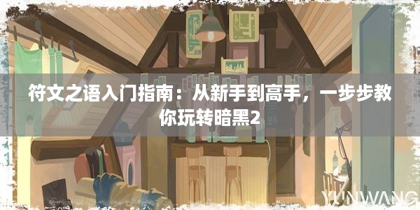 符文之语入门指南：从新手到高手，一步步教你玩转暗黑2