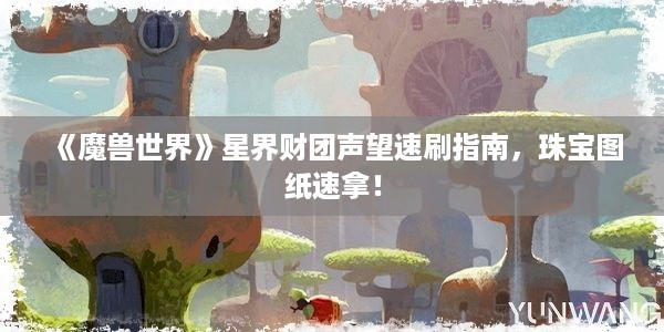 《魔兽世界》星界财团声望速刷指南，珠宝图纸速拿！