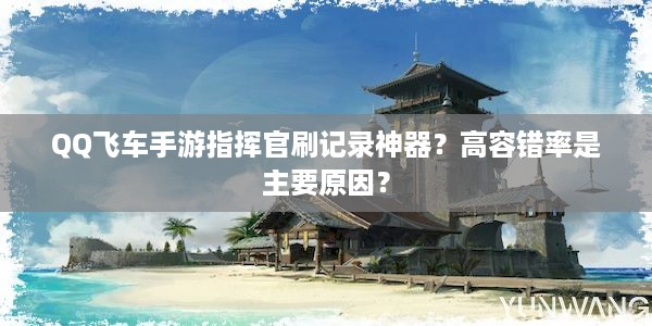 QQ飞车手游指挥官刷记录神器？高容错率是主要原因？