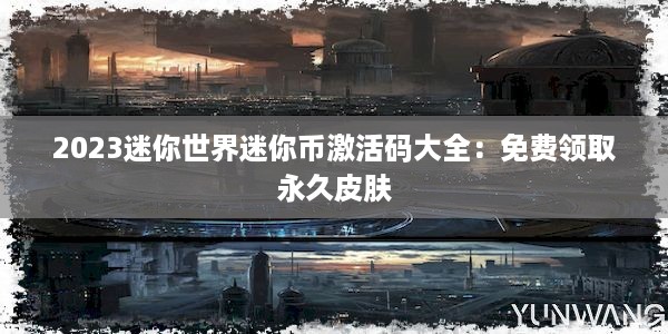 2023迷你世界迷你币激活码大全：免费领取永久皮肤