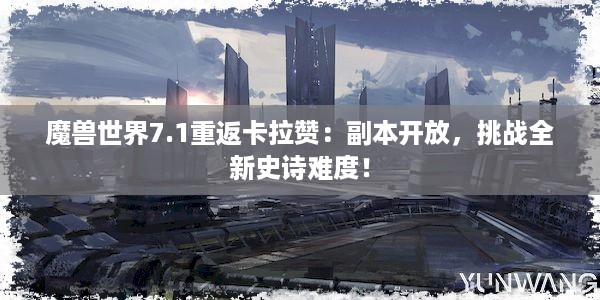 魔兽世界7.1重返卡拉赞：副本开放，挑战全新史诗难度！