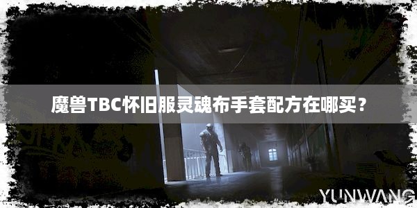 魔兽TBC怀旧服灵魂布手套配方在哪买？