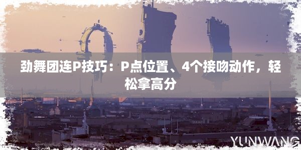 劲舞团连P技巧：P点位置、4个接吻动作，轻松拿高分