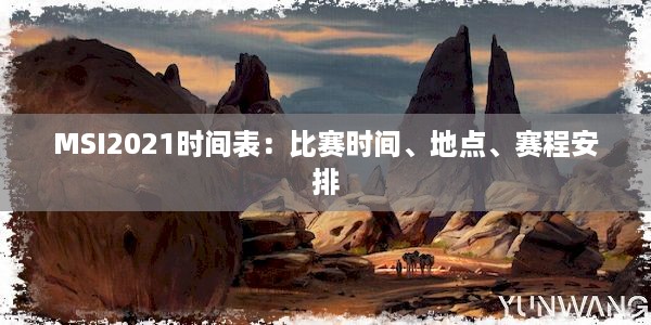 MSI2021时间表：比赛时间、地点、赛程安排