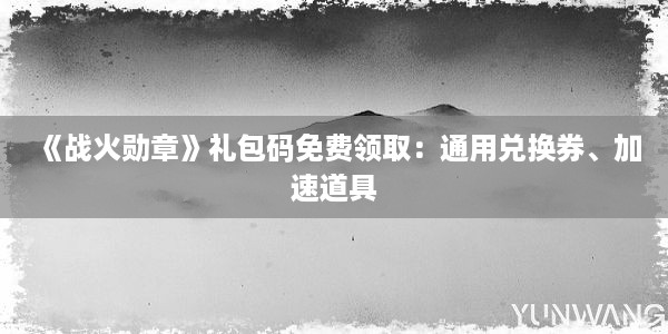 《战火勋章》礼包码免费领取：通用兑换券、加速道具