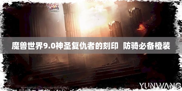 魔兽世界9.0神圣复仇者的刻印  防骑必备橙装