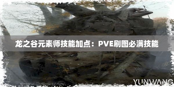 龙之谷元素师技能加点：PVE刷图必满技能