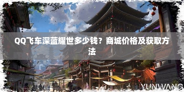 QQ飞车深蓝耀世多少钱？商城价格及获取方法