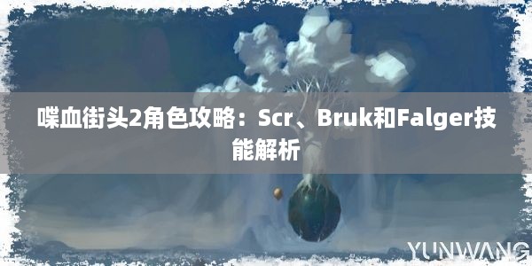 喋血街头2角色攻略：Scr、Bruk和Falger技能解析