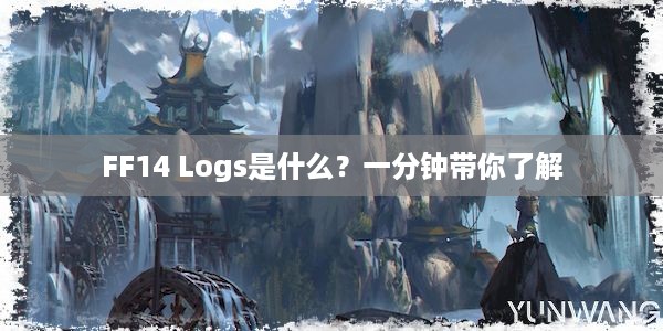 FF14 Logs是什么？一分钟带你了解