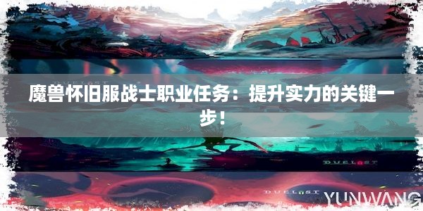 魔兽怀旧服战士职业任务：提升实力的关键一步！