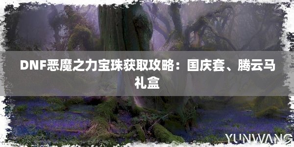 DNF恶魔之力宝珠获取攻略：国庆套、腾云马礼盒