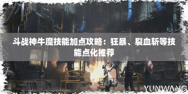 斗战神牛魔技能加点攻略：狂暴、裂血斩等技能点化推荐