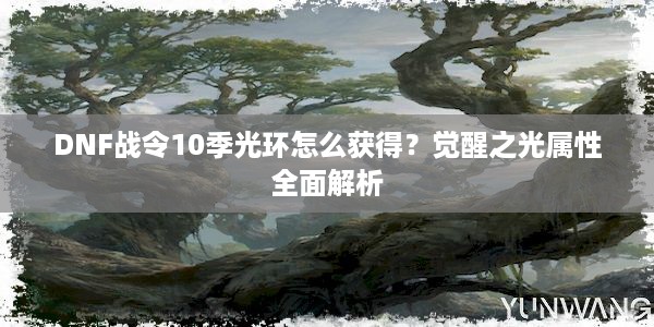 DNF战令10季光环怎么获得？觉醒之光属性全面解析